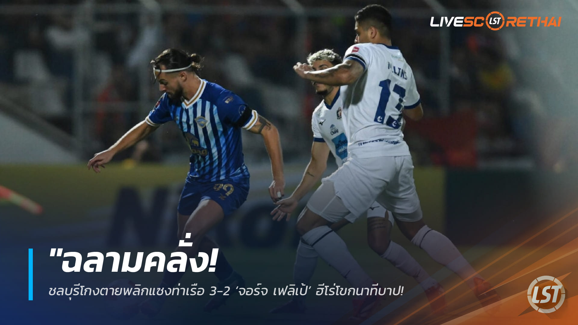 ข่าวฟุตบอลไทย วันอาทิตย์ ที่ 1 กุมพาพันธ์ 2568 : "ฉลามคลั่ง! ชลบุรีโกงตายพลิกแซงท่าเรือ 3-2 ‘จอร์จ เฟลิเป้’ ฮีโร่โขกนาทีบาป ยัดเยียดความปราชัยสุดช็อกให้สิงห์เจ้าท่า"!