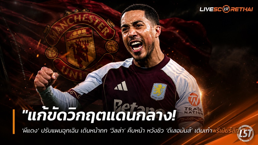 ข่าวฟุตบอล วันจันทร์ ที่ 13 กรกฎาคม 2569 : "แก้ขัดวิกฤตแดนกลาง! ‘ผีแดง’ ปรับแผนฉุกเฉิน เดินหน้าถก ‘วิลล่า’ คืบหน้า หวังซิว ‘ตีเลอมันส์’ เติมเก๋าพรีเมียร์ลีก"!