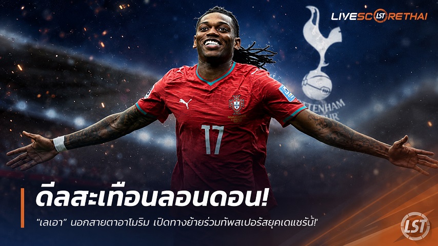 ข่าวฟุตบอล วันจันทร์ ที่ 6 กรกฎาคม 2569 : ดีลสะเทือนลอนดอน! "เลเอา" นอกสายตาอาโมริม เปิดทางย้ายร่วมทัพสเปอร์สยุคเดแซร์บี้!