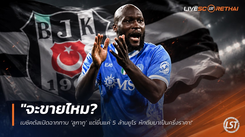 ข่าวฟุตบอล วันศุกร์ ที่ 10 กรกฎาคม 2569 : "จะขายไหม? เบซิคตัสเปิดฉากทาบ ‘ลูกากู’ แต่ยื่นแค่ 5 ล้านยูโร หักดิบนาโปลีครึ่งราคา"!