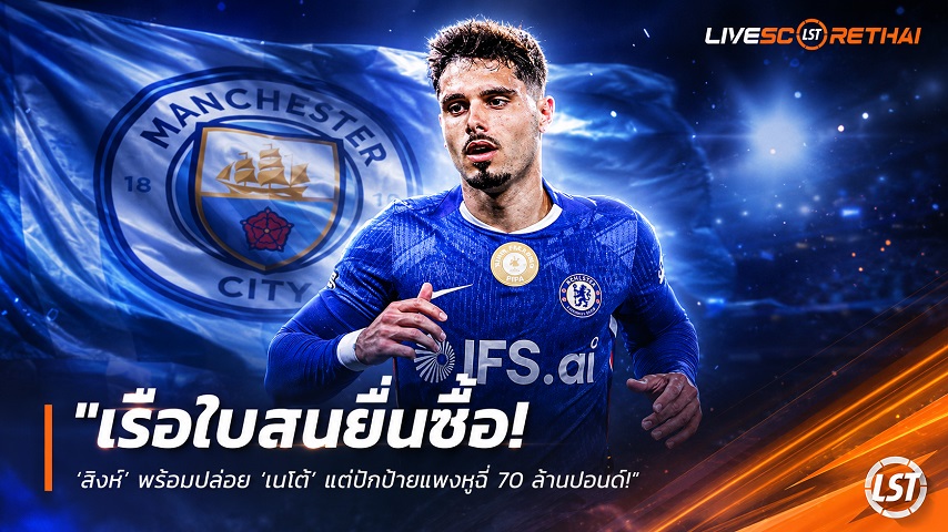 ข่าวฟุตบอล วันจันทร์ ที่ 3 สิงหาคม 2569 : "เรือใบสนยื่นซื้อ! ‘สิงห์’ พร้อมปล่อย ‘เนโต้’ แต่ปักป้ายแพงหูฉี่ 70 ล้านปอนด์"!