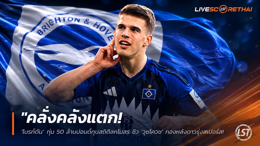 ข่าวฟุตบอล วันอังคาร ที่ 14 กรกฎาคม 2569 : "คลั่งคลังแตก! ‘ไบรท์ตัน’ ทุ่ม 50 ล้านปอนด์ทุบสถิติสโมสร ซิว ‘วุชโควิช’ กองหลังดาวรุ่งสเปอร์ส เซ็นยาวถึงปี 2031"!