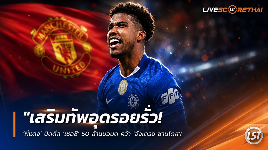 ข่าวฟุตบอล วันพฤหัสบดี ที่ 9 กรกฎาคม 2569 : "เสริมทัพอุดรอยรั่ว! ‘ผีแดง’ ปิดดีล ‘เชลซี’ 50 ล้านปอนด์ คว้า ‘อังเดรย์ ซานโตส’ มิดฟิลด์แซมบ้าเตรียมตรวจร่างกาย"!