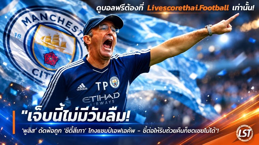 ข่าวฟุตบอล วันพุธ ที่ 30 กันยายน 2569 : "เจ็บนี้ไม่มีวันลืม! ‘พูลิส’ ตัดพ้อถูก ‘ซิตี้สีเทา’ โกงแชมป์เอฟเอคัพ – ชี้ต่อให้ริบถ้วยคืนก็ชดเชยไม่ได้"!
