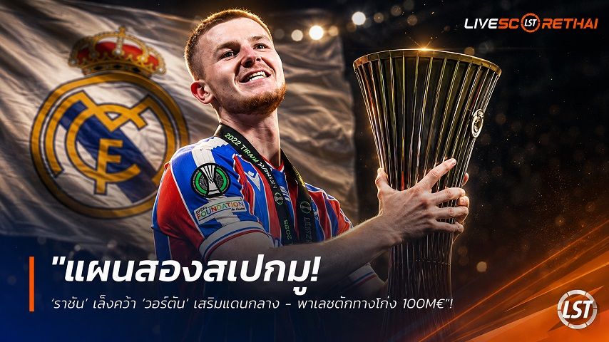 ข่าวฟุตบอล วันพฤหัสบดี ที่ 13 สิงหาคม 2569 : "แผนสองสเปกมู! ‘ราชัน’ เล็งคว้า ‘วอร์ตัน’ เสริมแดนกลาง - พาเลซดักทางโก่ง 100M€"!