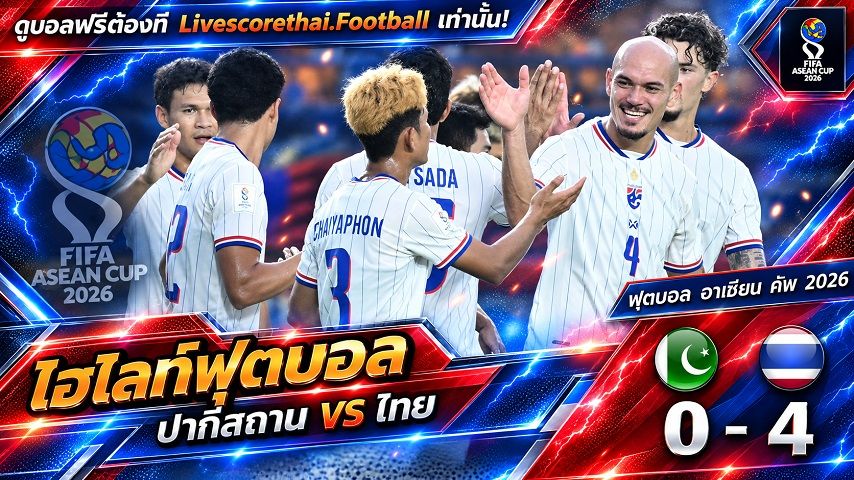 Livescorethai.football ไฮไลท์ฟุตบอล ฟีฟ่า อาเซียน คัพ 2026 วันที่ 26 ก.ย. 2569 : ปากีสถาน 0-4 ไทย
