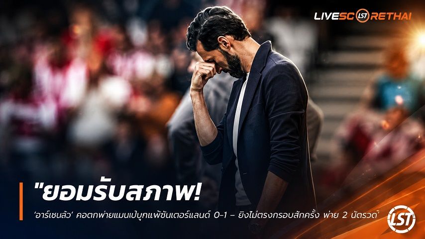ข่าวฟุตบอล วันจันทร์ ที่ 31 สิงหาคม 2569 : "ยอมรับสภาพ! ‘อาร์เบลัว’ คอตกฟูแล่มเป๋บุกแพ้ซันเดอร์แลนด์ 0-1 – ยิงไม่ตรงกรอบสักครั้ง พ่าย 2 นัดรวด"!