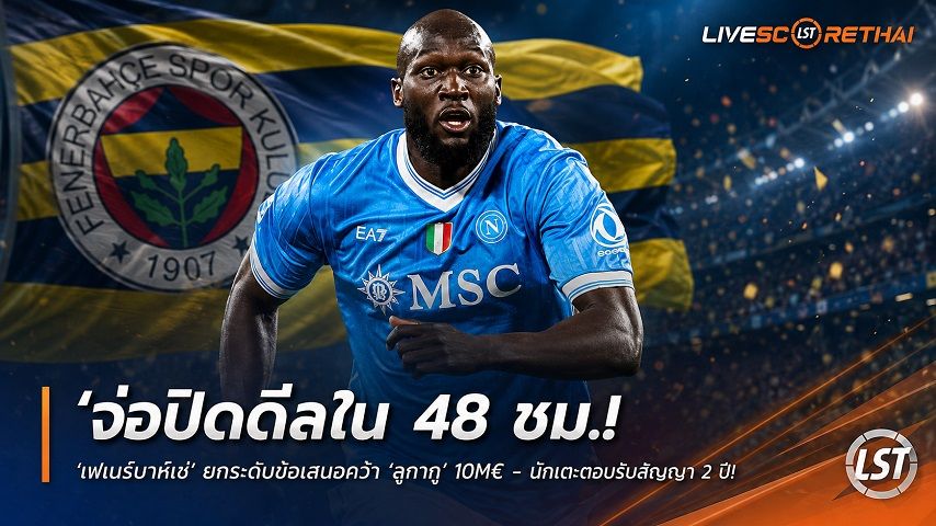 ข่าวฟุตบอล วันอาทิตย์ ที่ 9 สิงหาคม 2569 : "จ่อปิดดีลใน 48 ชม.! ‘เฟเนร์บาห์เช่’ ยกระดับข้อเสนอคว้า ‘ลูกากู’ 10M€ - นักเตะตอบรับสัญญา 2 ปี"!