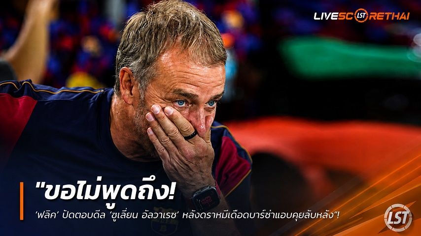 ข่าวฟุตบอล วันศุกร์ ที่ 28 สิงหาคม 2569 : "ขอไม่พูดถึง! ‘ฟลิค’ ปัดตอบดีล ‘ฮูเลี่ยน อัลวาเรซ’ หลังตราหมีเดือดบาร์ซ่าแอบคุยลับหลัง – ชี้เป็นหน้าที่บอร์ดบริหาร"!