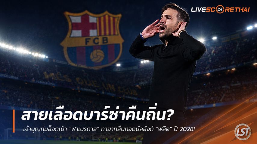 ข่าวฟุตบอล วันจันทร์ ที่ 1 มิถุนายน 2568 : สายเลือดบาร์ซ่าคืนถิ่น? เจ้าบุญทุ่มล็อกเป้า "ฟาเบรกาส" ทายาทสืบทอดบัลลังก์ "ฟลิค" ปี 2028