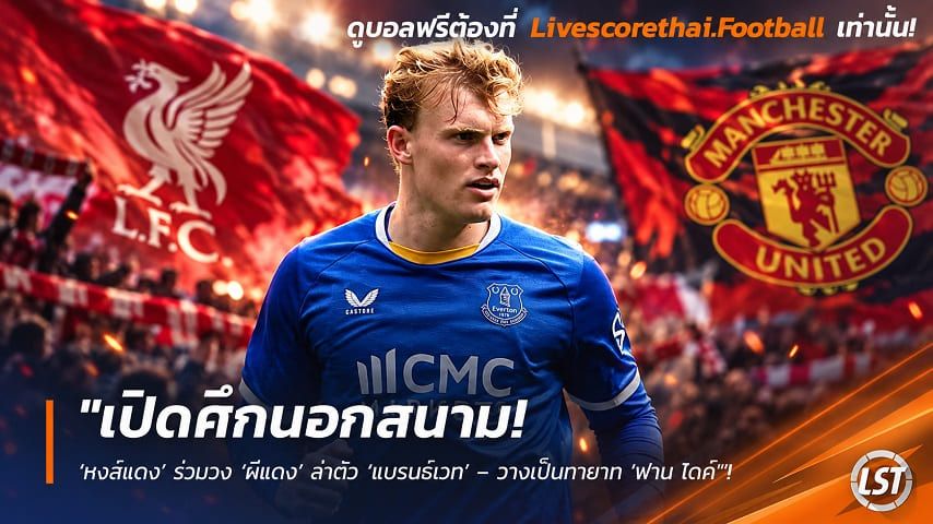 Livescorethai.football ข่าวฟุตบอล วันศุกร์ ที่ 25 กันยายน 2569 : "เปิดศึกนอกสนาม! ‘หงส์แดง’ ร่วมวง ‘ผีแดง’ ล่าตัว ‘แบรนธ์เวท’ – วางเป็นทายาท 'ฟาน ไดค์'"!