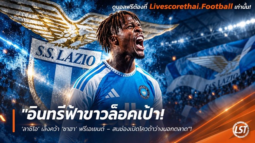 ข่าวฟุตบอล livescorethai.football วันอังคาร ที่ 6 ตุลาคม 2569 : "อินทรีฟ้าขาวล็อคเป้า! ‘ลาซิโอ’ เล็งคว้า ‘ซาฮา’ ฟรีเอเยนต์ – สบช่องเปิดโควต้าว่างนอกตลาด"!