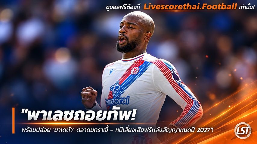 ข่าวฟุตบอล livescorethai.football วันจันทร์ ที่ 5 ตุลาคม 2569 : "พาเลซถอยทัพ! พร้อมปล่อย ‘มาเตต้า’ ตลาดมกรานี้ – หนีเสี่ยงเสียฟรีหลังสัญญาหมดปี 2027"!
