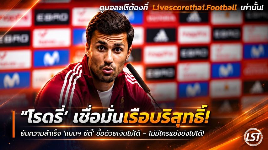 Livescorethai.football ข่าวฟุตบอล วันเสาร์ ที่ 26 กันยายน 2569 : "‘โรดรี้’ เชื่อมั่นอดีตต้นสังกัดบริสุทธิ์! ยันความสำเร็จ 'แมนฯ ซิตี้' ซื้อด้วยเงินไม่ได้ – ไม่มีใครแย่งชิงไปได้"!