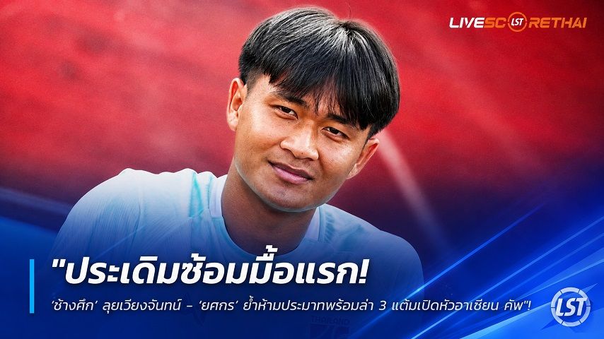 ข่าวฟุตบอลไทย วันศุกร์ ที่ 24 กรกฎาคม 2569 : "ประเดิมซ้อมมื้อแรก! ‘ช้างศึก’ ลุยเวียงจันทน์ - ‘ยศกร’ ย้ำห้ามประมาทพร้อมล่า 3 แต้มเปิดหัวอาเซียน คัพ"!