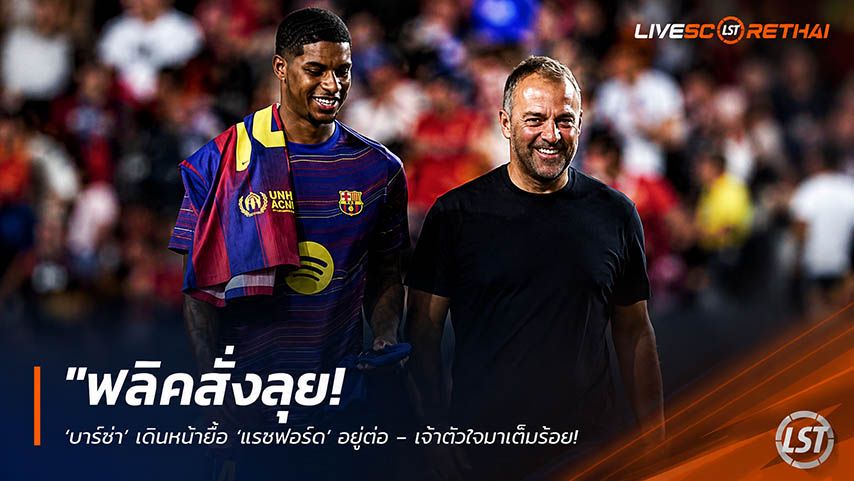 ข่าวฟุตบอล วันอังคาร ที่ 26 พฤษภาคม 2568 : "ฟลิคสั่งลุย! ‘บาร์ซ่า’ เดินหน้ายื้อ ‘แรชฟอร์ด’ อยู่ต่อ – เจ้าตัวใจมาเต็มร้อยแม้ ‘แมนยู’ ยืนกรานคำเดิม 30 ล้านยูโร"