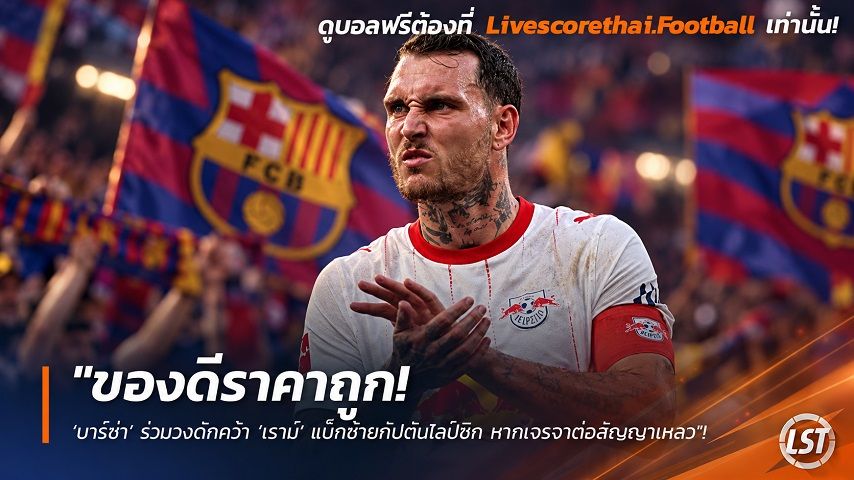 Livescorethai.football ข่าวฟุตบอล วันอังคาร ที่ 29 กันยายน 2569 : "ของดีราคาถูก! ‘บาร์ซ่า’ ร่วมวงดักคว้า ‘เราม์’ แบ็กซ้ายกัปตันไลป์ซิก หากเจรจาต่อสัญญาเหลว"!