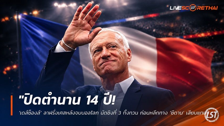 ข่าวฟุตบอล วันพุธ ที่ 15 กรกฎาคม 2569 : "ปิดตำนาน 14 ปี! ‘เดส์ช็องส์’ ลาฝรั่งเศสหลังจบบอลโลก นัดชิงที่ 3 ทิ้งทวน ก่อนหลีกทาง ‘ซีดาน’ เสียบแทน"!