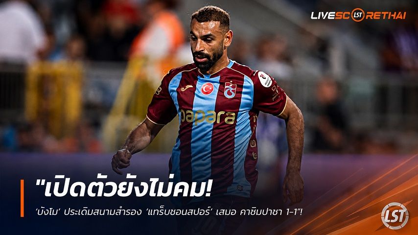 ข่าวฟุตบอล วันอาทิตย์ ที่ 16 สิงหาคม 2569 : "เปิดตัวยังไม่คม! ‘บังโม’ ประเดิมสนามสำรอง ‘แทร็บซอนสปอร์’ เสมอ คาซิมปาซา 1-1"!