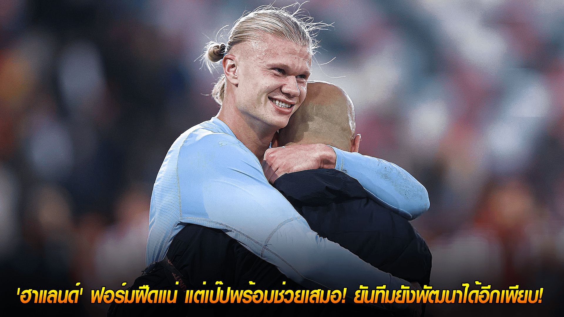 วันเสาร์ ที่ 18 ตุลาคม 2568 : คำเตือนจากเป๊ป! 'ฮาแลนด์' ฟอร์มฝืดแน่ แต่เรือใบพร้อมช่วยเสมอ! ยันทีมยังพัฒนาได้อีกเพียบ!