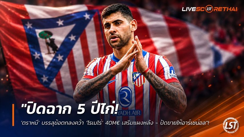 ข่าวฟุตบอล วันพฤหัสบดี ที่ 13 สิงหาคม 2569 : "ปิดฉาก 5 ปีไก่! ‘ตราหมี’ บรรลุข้อตกลงคว้า ‘โรเมโร่’ 40M€ เสริมแผงหลัง - ปัดขายให้อาร์เซน่อล"!
