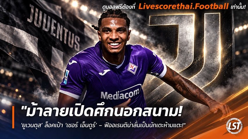 ข่าวฟุตบอล livescorethai.football วันอังคาร ที่ 6 ตุลาคม 2569 : "ม้าลายเปิดศึกนอกสนาม! ‘ยูเวนตุส’ ล็อคเป้า ‘เชอร์ เอ็นดูร์’ – ฟิออเรนติน่าลั่นเป็นนักเตะห้ามแตะ!"