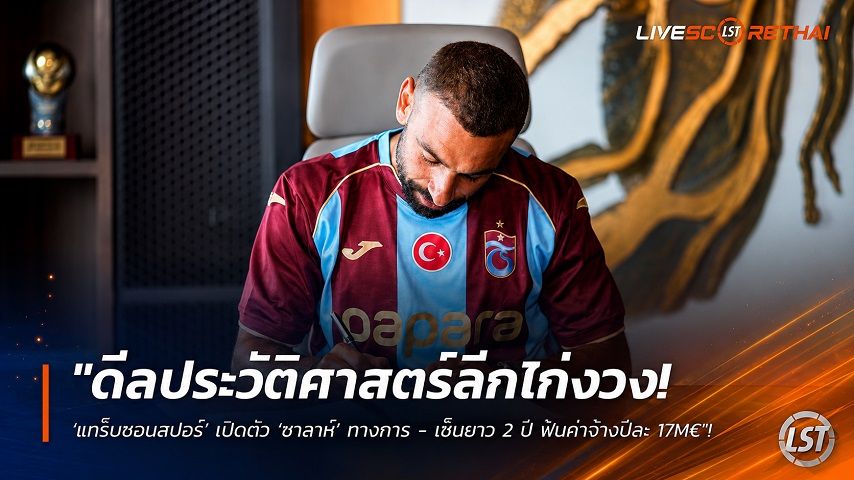 ข่าวฟุตบอล วันพฤหัสบดี ที่ 6 สิงหาคม 2569 : "ดีลประวัติศาสตร์ลีกไก่งวง! ‘แทร็บซอนสปอร์’ เปิดตัว ‘ซาลาห์’ ทางการ - เซ็นยาว 2 ปี ฟันค่าจ้างปีละ 17M€"!