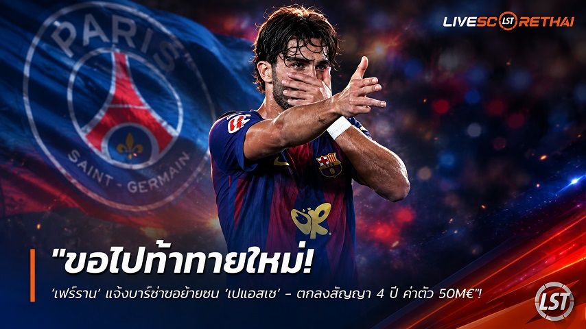 ข่าวฟุตบอล วันอาทิตย์ ที่ 9 สิงหาคม 2569 : "ขอไปท้าทายใหม่! ‘เฟร์ราน’ แจ้งบาร์ซ่าขอย้ายซบ ‘เปแอสเช’ - ตกลงสัญญา 4 ปี ค่าตัว 50M€"!
