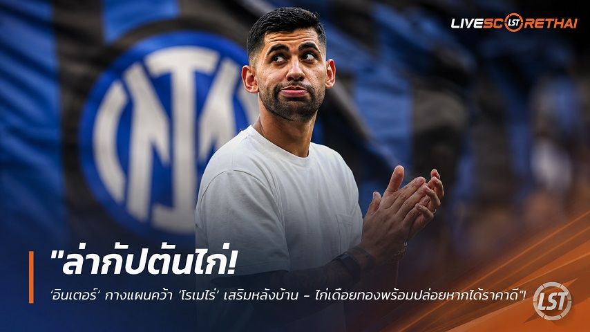 ข่าวฟุตบอล วันอาทิตย์ ที่ 26 กรกฎาคม 2569 : "ล่ากัปตันไก่! ‘อินเตอร์’ กางแผนคว้า ‘โรเมโร่’ เสริมหลังบ้าน - ไก่เดือยทองพร้อมปล่อยหากได้ราคาดี"!