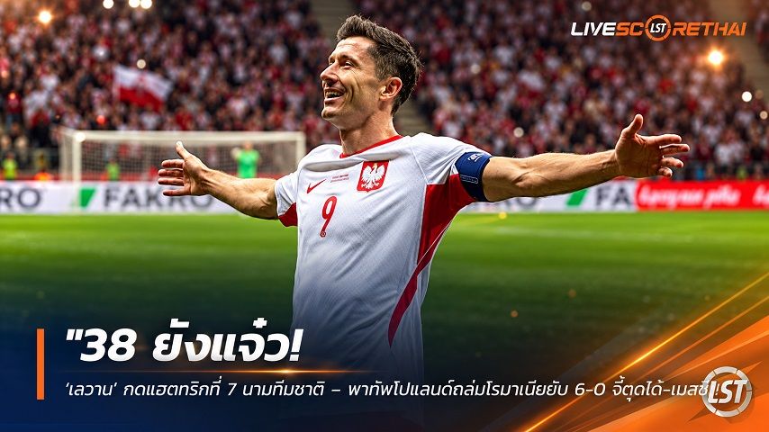ข่าวฟุตบอล วันเสาร์ ที่ 3 ตุลาคม 2569 : "38 ยังแจ๋ว! ‘เลวาน’ กดแฮตทริกที่ 7 นามทีมชาติ – พาทัพโปแลนด์ถล่มโรมาเนียยับ 6-0 จี้ตูดโด้-เมสซี่"!