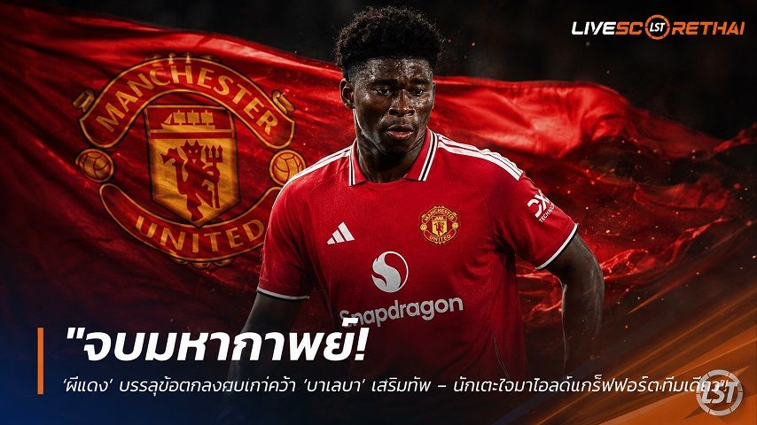 ข่าวฟุตบอล วันเสาร์ ที่ 22 สิงหาคม 2569 : "จบมหากาพย์! ‘ผีแดง’ บรรลุข้อตกลงตบเท้าคว้า ‘บาเลบา’ เสริมทัพ – นักเตะใจมาโอลด์แทร็ฟฟอร์ดทีมเดียว"!