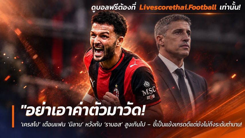 Livescorethai.football ข่าวฟุตบอล วันเสาร์ ที่ 26 กันยายน 2569 : "อย่าเอาค่าตัวมาวัด! ‘เครสโป’ เตือนแฟน ‘มิลาน’ หวังกับ ‘รามอส’ สูงเกินไป – ชี้เป็นแข้งเกรดดีแต่ยังไม่ถึงระดับท็อป"!