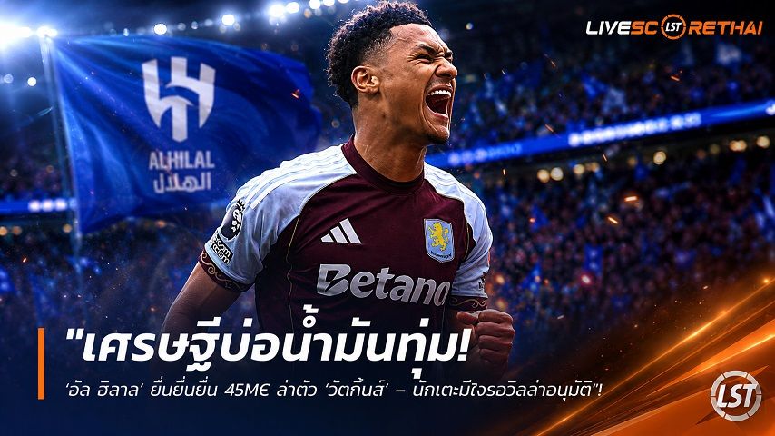 ข่าวฟุตบอล วันพุธ ที่ 19 สิงหาคม 2569 : "เศรษฐีบ่อน้ำมันทุ่ม! ‘อัล ฮิลาล’ ยื่นยื่นยื่น 45M€ ล่าตัว ‘วัตกิ้นส์’ – นักเตะมีใจรอวิลล่าอนุมัติ"!