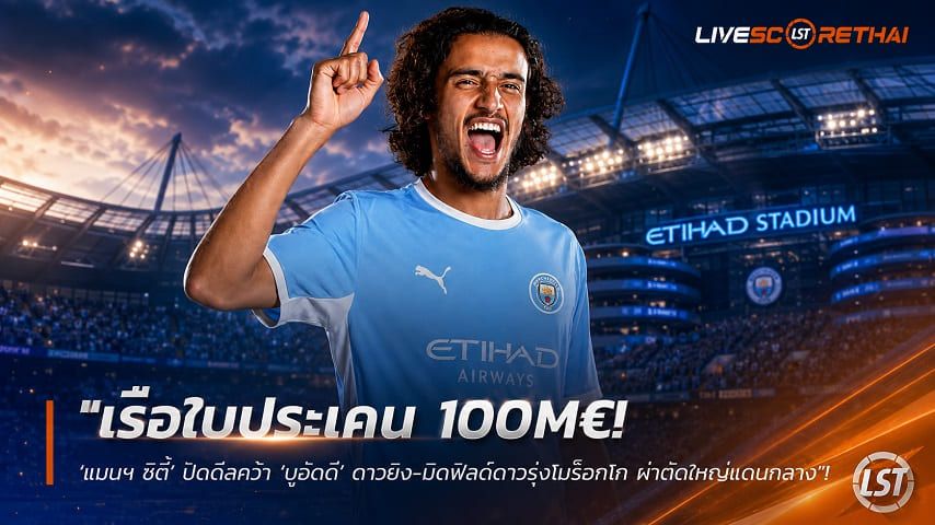 ข่าวฟุตบอล วันอาทิตย์ ที่ 23 สิงหาคม 2569 : "เรือใบประเคน 100M€! ‘แมนฯ ซิตี้’ ปิดดีลคว้า ‘บูอัดดี’ ดาวยิง-มิดฟิลด์ดาวรุ่งโมร็อกโก ผ่าตัดใหญ่แดนกลาง"!