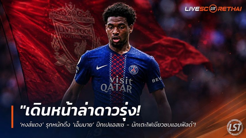 ข่าวฟุตบอล วันพุธ ที่ 5 สิงหาคม 2569 : "เดินหน้าล่าดาวรุ่ง! ‘หงส์แดง’ รุกหนักดึง ‘เอ็มบาย’ ปีกเปแอสเช - นักเตะไฟเขียวซบแอนฟิลด์"!