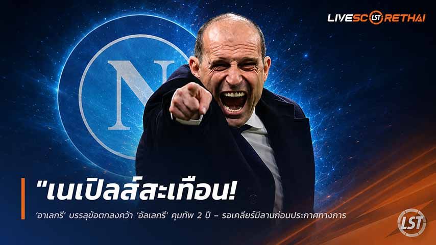 ข่าวฟุตบอล วันศุกร์ ที่ 29 พฤษภาคม 2568 : "เนเปิลส์สะเทือน! ‘นาโปลี’ บรรลุข้อตกลงคว้า ‘อัลเลกรี’ คุมทัพ 2 ปี – รอเคลียร์มิลานก่อนประกาศทางการ"!