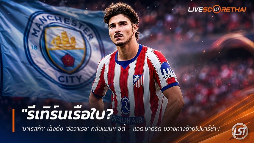 ข่าวฟุตบอล วันเสาร์ ที่ 29 สิงหาคม 2569 : "รีเทิร์นเรือใบ? ‘มาเรสก้า’ เล็งดึง ‘อัลวาเรซ’ กลับแมนฯ ซิตี้ – แอต.มาดริด ขวางทางย้ายไปบาร์ซ่า"!