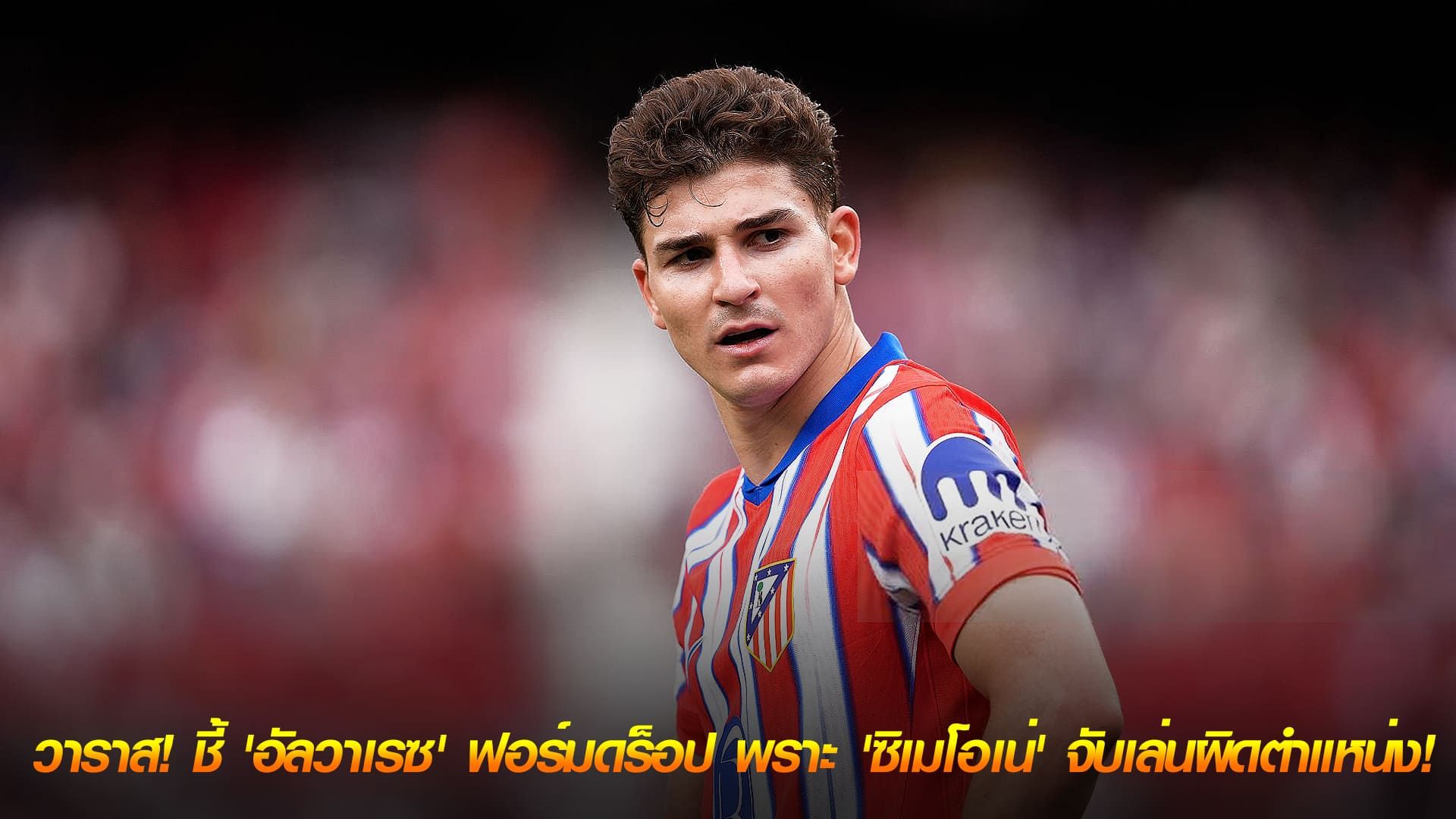 ข่าวเด่นวันนี้ : วันศุกร์ ที่ 26 กันยายน 2568 : วาราส! ชี้ 'อัลวาเรซ' ฟอร์มดร็อปที่แอต.มาดริด เพราะ 'ซิเมโอเน่' จับเล่นผิดตำแหน่ง!
