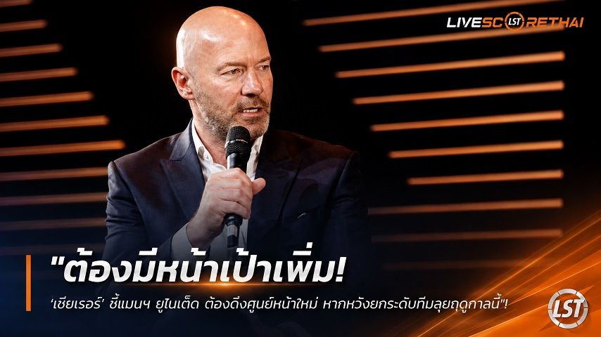 ข่าวฟุตบอล วันศุกร์ ที่ 28 สิงหาคม 2569 : "ต้องมีหน้าเป้าเพิ่ม! ‘เชียเรอร์’ ชี้แมนฯ ยูไนเต็ด ต้องดึงศูนย์หน้าใหม่ หากหวังยกระดับทีมลุยฤดูกาลนี้"!