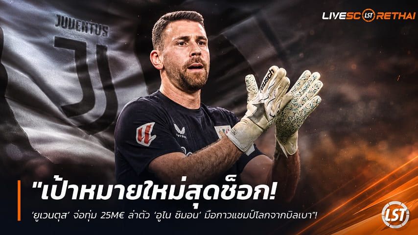 ข่าวฟุตบอล วันอังคาร ที่ 11 สิงหาคม 2569 : "เป้าหมายใหม่สุดช็อก! ‘ยูเวนตุส’ จ่อทุ่ม 25M€ ล่าตัว ‘อูไน ซีมอน’ มือกาวแชมป์โลกจากบิลเบา"!