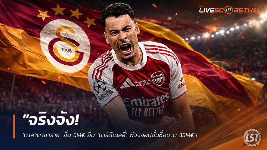 ข่าวฟุตบอล วันพุธ ที่ 12 สิงหาคม 2569 : "จริงจัง! ‘กาลาตาซาราย’ ยื่น 5M€ ยืม ‘มาร์ติเนลลี่’ พ่วงออปชั่นซื้อขาด 35M€"!