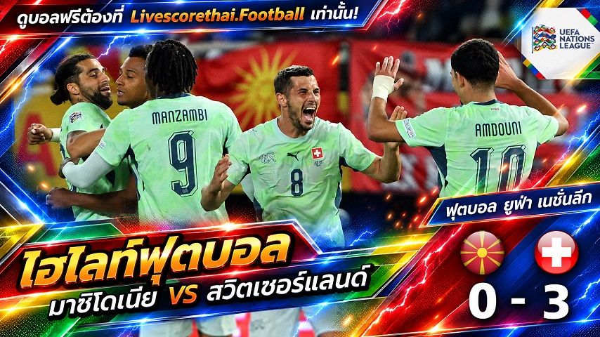 Livescorethai.football ไฮไลท์ฟุตบอล ยูฟ่า เนชั่นส์ ลีก วันที่ 26 ก.ย. 2569 : นอร์ธ มาซิโดเนีย 0-3 สวิตเซอร์แลนด์