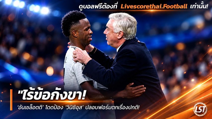 Livescorethai.football ข่าวฟุตบอล วันพฤหัสบดี ที่ 24 กันยายน 2569 : "ไร้ข้อกังขา! ‘อันเชล็อตติ’ โดดป้อง ‘วินิซิอุส’ ปลอบฟอร์มตกเรื่องปกติ – เชื่ออีกไม่นานกลับมาระเบิดฟอร์มเทพ"!