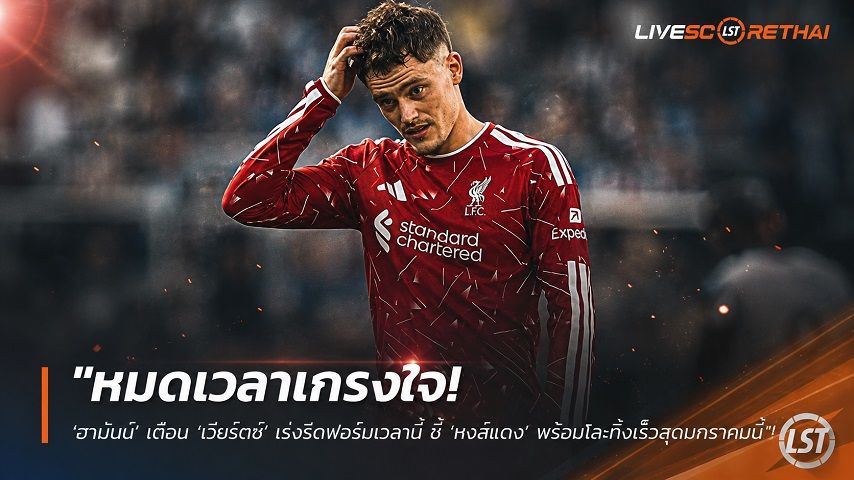 ข่าวฟุตบอล วันจันทร์ ที่ 31 สิงหาคม 2569 : "หมดเวลาเกรงใจ! ‘ฮามันน์’ เตือน ‘เวียร์ตซ์’ เร่งรีดฟอร์มเวลานี้ ชี้ ‘หงส์แดง’ พร้อมโละทิ้งเร็วสุดมกราคมนี้"!