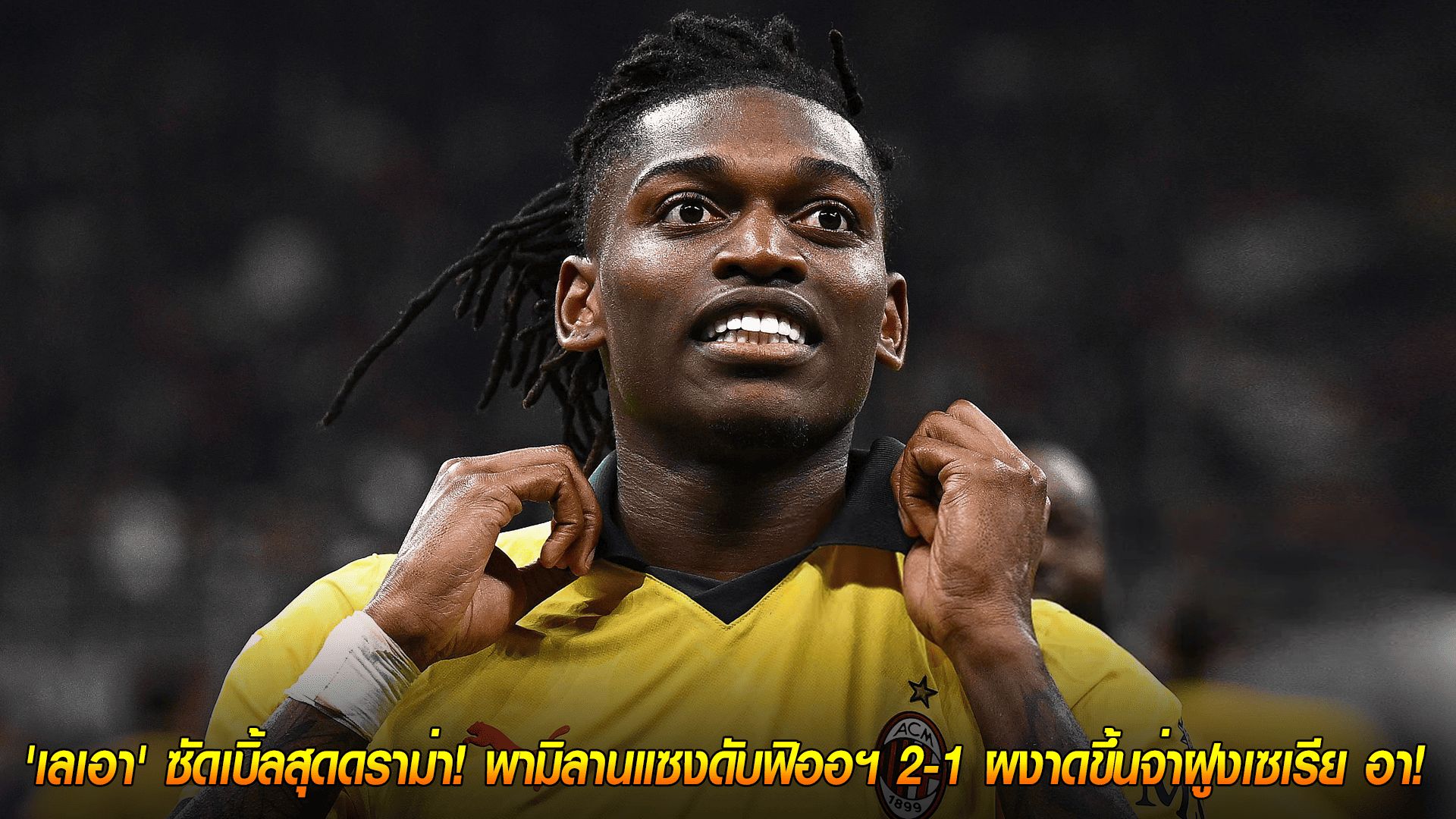 วันจันทร์ ที่ 20 ตุลาคม 2568 : ฮีโร่กู้ชีพ! 'เลเอา' ซัดเบิ้ลสุดดราม่า! พามิลานแซงดับฟิออฯ 2-1 ผงาดขึ้นจ่าฝูงเซเรีย อา!