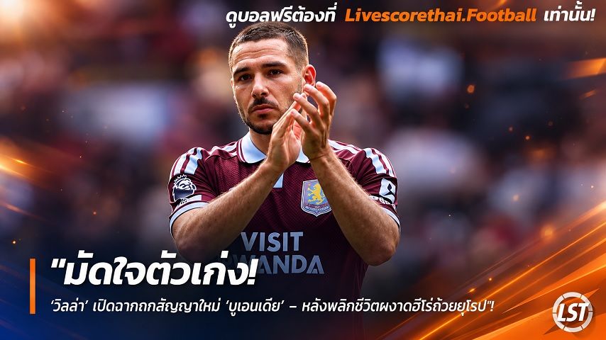 Livescorethai.football ข่าวฟุตบอล วันพฤหัสบดี ที่ 24 กันยายน 2569 : "มัดใจตัวเก่ง! ‘วิลล่า’ เปิดฉากถกสัญญาใหม่ ‘บูเอนเดีย’ – หลังพลิกชีวิตผงาดฮีโร่ถ้วยยุโรป"!