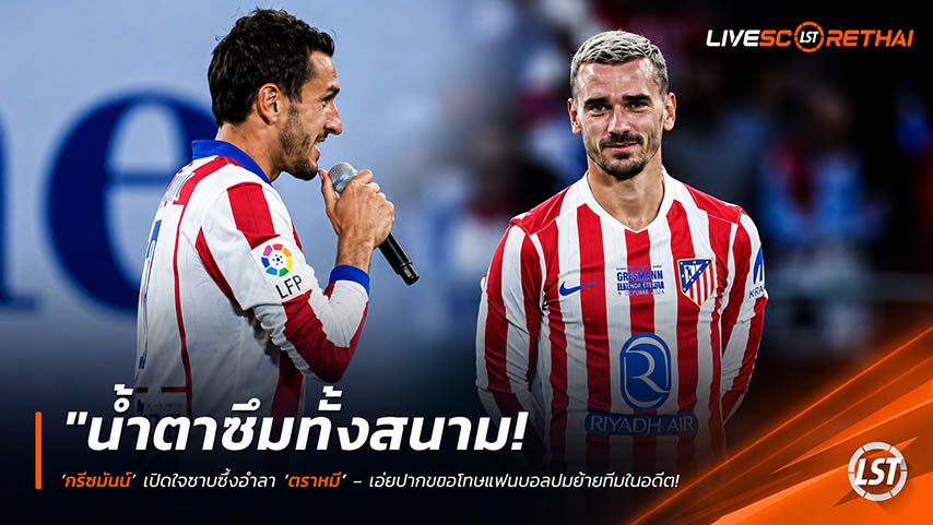 ข่าวฟุตบอล วันอังคาร ที่ 19 พฤษภาคม 2568 : "น้ำตาซึมทั้งสนาม! ‘กรีซมันน์’ เปิดใจซาบซึ้งอำลา ‘ตราหมี’ – เอ่ยปากขอโทษแฟนบอลปมย้ายทีมในอดีต ลั่นความรักที่นี่มีค่ากว่าแชมป์ลีก!"