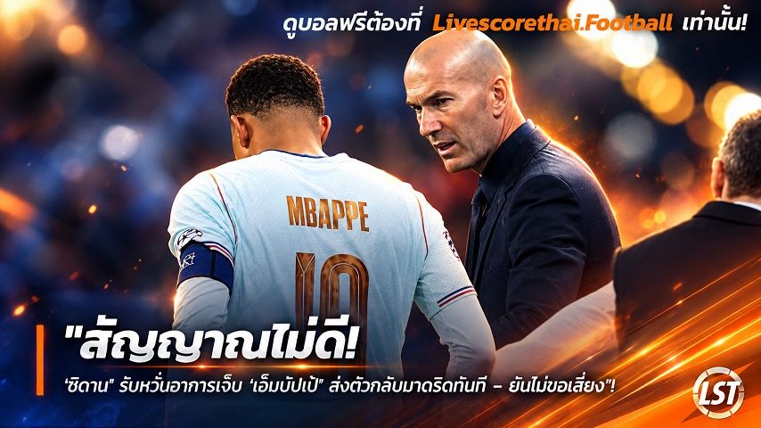 Livescorethai.football ข่าวฟุตบอล วันเสาร์ ที่ 26 กันยายน 2569 : "สัญญาณไม่ดี! ‘ซีดาน’ รับหวั่นอาการเจ็บ ‘เอ็มบั๊ปเป้’ ส่งตัวกลับมาดริดทันที – ยันไม่ขอเสี่ยง"!