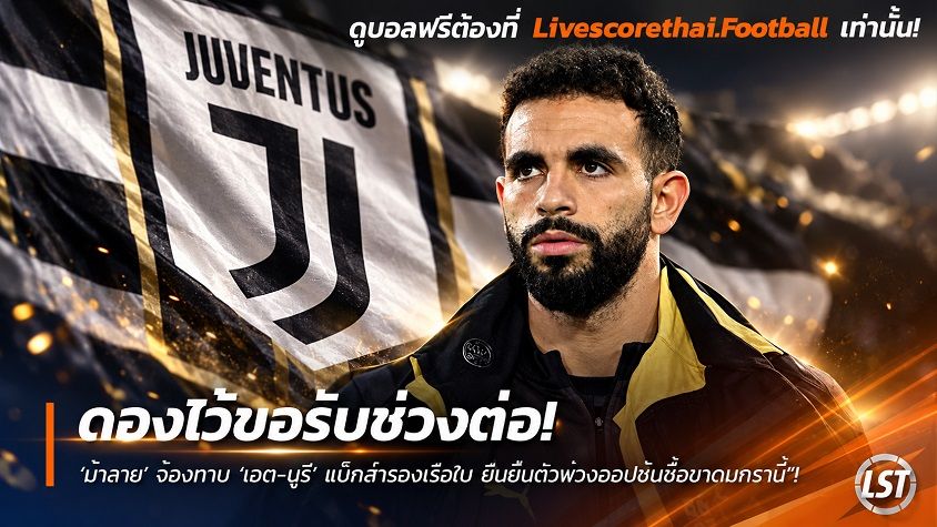 Livescorethai.football ข่าวฟุตบอล วันพฤหัสบดี ที่ 24 กันยายน 2569 : ดองไว้ขอรับช่วงต่อ! ‘ม้าลาย’ จ้องทาบ ‘เอต-นูรี’ แบ็กสำรองเรือใบ ยื่นยืมตัวพ่วงออปชันซื้อขาดมกรานี้"!