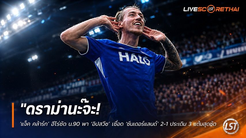 ข่าวฟุตบอล วันอาทิตย์ ที่ 23 สิงหาคม 2569 : "ดราม่านะจ๊ะ! ‘แจ็ค คล้าร์ก’ ฮีโร่ซัด น.90 พา ‘อิปสวิช’ เชือด ‘ซันเดอร์แลนด์’ 2-1 ประเดิม 3 แต้มสุดซี๊ด"!